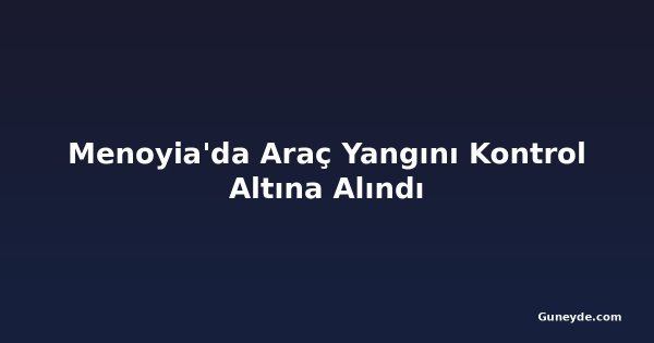 Menoyia'da Araç Yangını Kontrol Altına Alındı