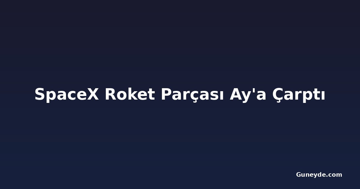 SpaceX Roket Parçası Ay'a Çarptı