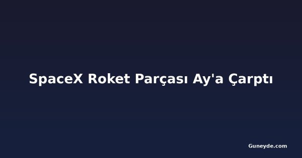SpaceX Roket Parçası Ay'a Çarptı