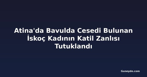 Atina'da Bavulda Cesedi Bulunan İskoç Kadının Katil Zanlısı Tutuklandı