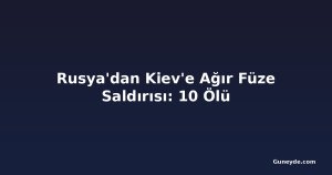 Rusya'dan Kiev'e Ağır Füze Saldırısı: 10 Ölü