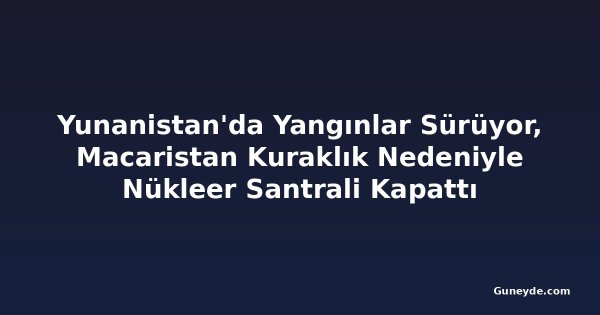 Yunanistan'da Yangınlar Sürüyor, Macaristan Kuraklık Nedeniyle Nükleer Santrali Kapattı