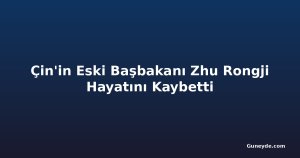 Çin'in Eski Başbakanı Zhu Rongji Hayatını Kaybetti