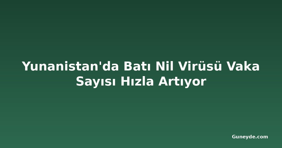 Yunanistan'da Batı Nil Virüsü Vaka Sayısı Hızla Artıyor