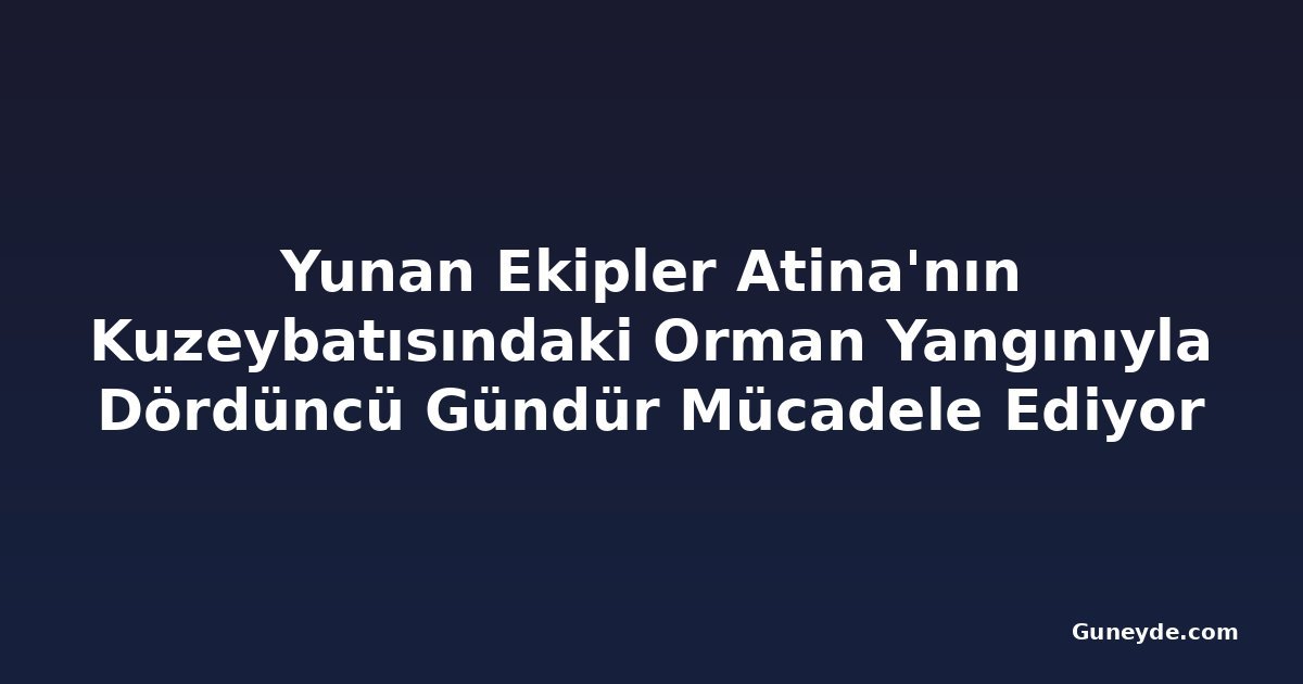Yunan Ekipler Atina'nın Kuzeybatısındaki Orman Yangınıyla Dördüncü Gündür Mücadele Ediyor