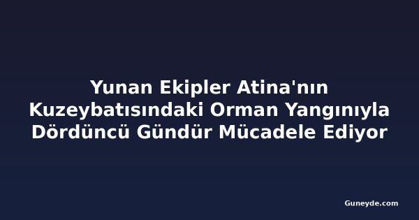 Yunan Ekipler Atina'nın Kuzeybatısındaki Orman Yangınıyla Dördüncü Gündür Mücadele Ediyor