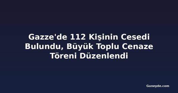 Gazze'de 112 Kişinin Cesedi Bulundu, Büyük Toplu Cenaze Töreni Düzenlendi