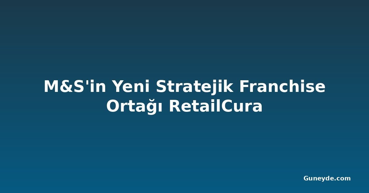 M&S'in Yeni Stratejik Franchise Ortağı RetailCura