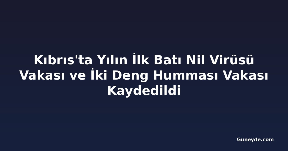 Kıbrıs'ta Yılın İlk Batı Nil Virüsü Vakası ve İki Deng Humması Vakası Kaydedildi