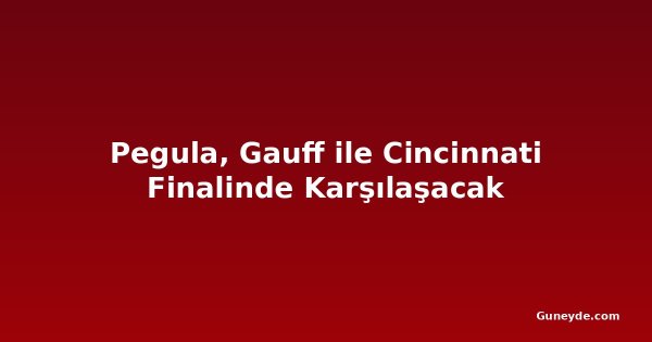 Pegula, Gauff ile Cincinnati Finalinde Karşılaşacak