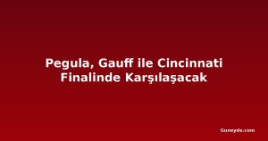 Pegula, Gauff ile Cincinnati Finalinde Karşılaşacak