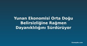 Yunan Ekonomisi Orta Doğu Belirsizliğine Rağmen Dayanıklılığını Sürdürüyor