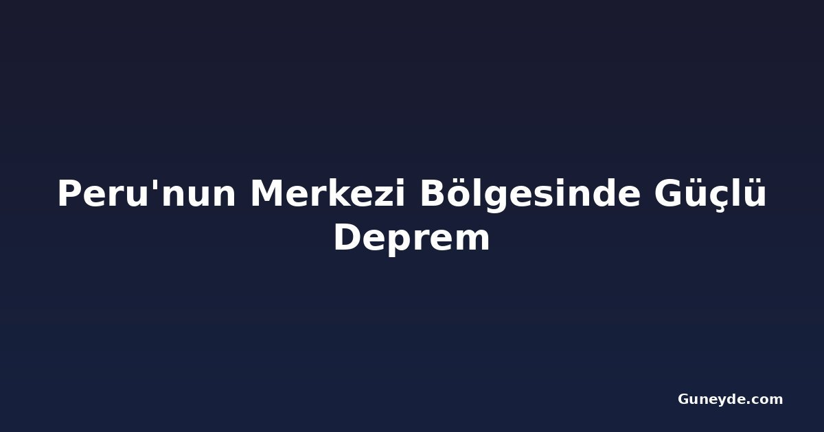 Peru'nun Merkezi Bölgesinde Güçlü Deprem
