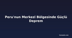 Peru'nun Merkezi Bölgesinde Güçlü Deprem
