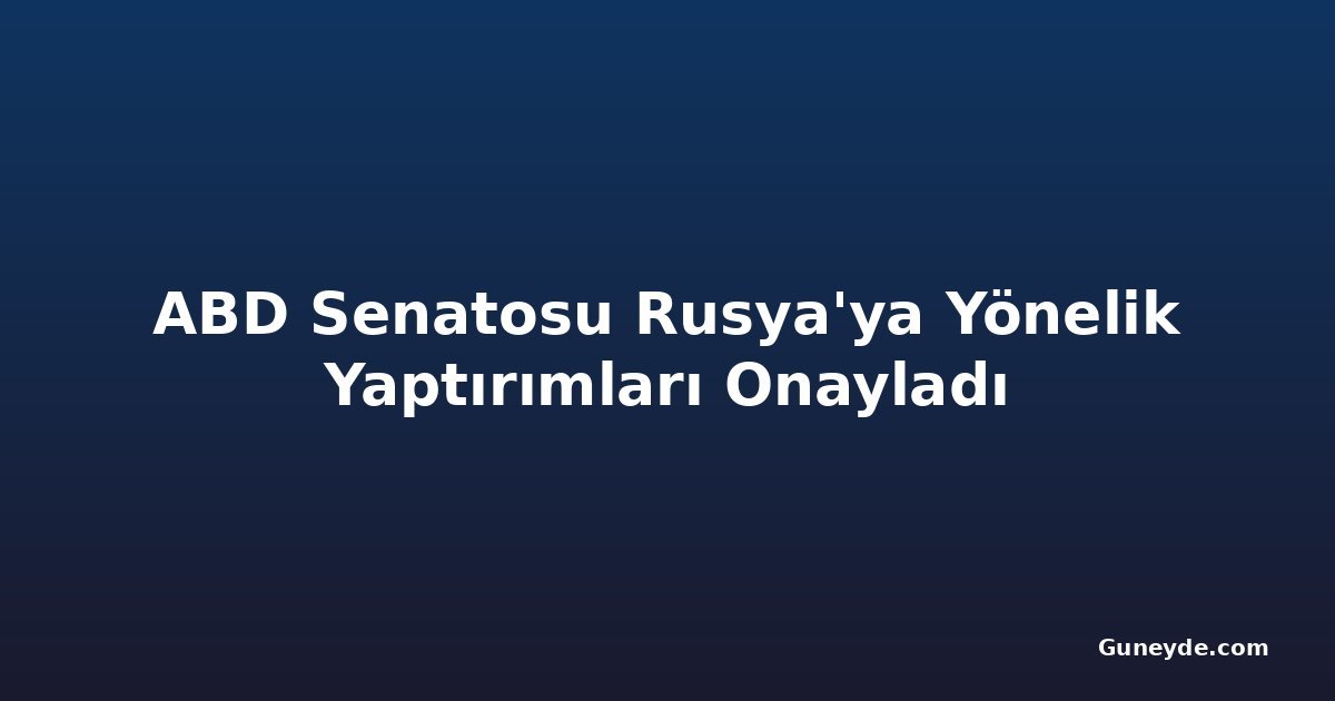 ABD Senatosu Rusya'ya Yönelik Yaptırımları Onayladı
