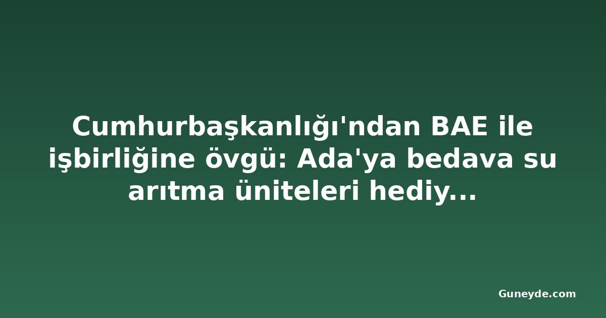 Cumhurbaşkanlığı'ndan BAE ile işbirliğine övgü: Ada'ya bedava su arıtma üniteleri hediye edildi