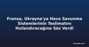 Fransa, Ukrayna'ya Hava Savunma Sistemlerinin Teslimatını Hızlandıracağına Söz Verdi