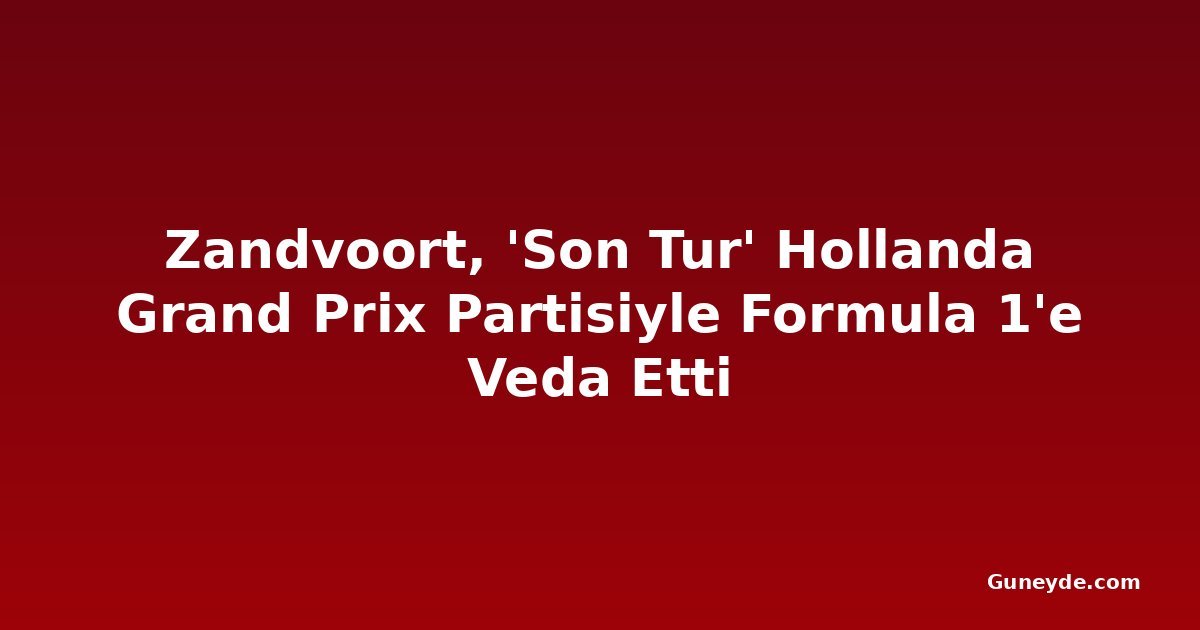 Zandvoort, 'Son Tur' Hollanda Grand Prix Partisiyle Formula 1'e Veda Etti