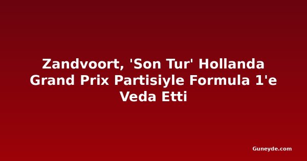 Zandvoort, 'Son Tur' Hollanda Grand Prix Partisiyle Formula 1'e Veda Etti