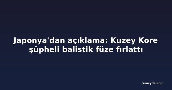 Japonya'dan açıklama: Kuzey Kore şüpheli balistik füze fırlattı