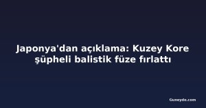 Japonya'dan açıklama: Kuzey Kore şüpheli balistik füze fırlattı