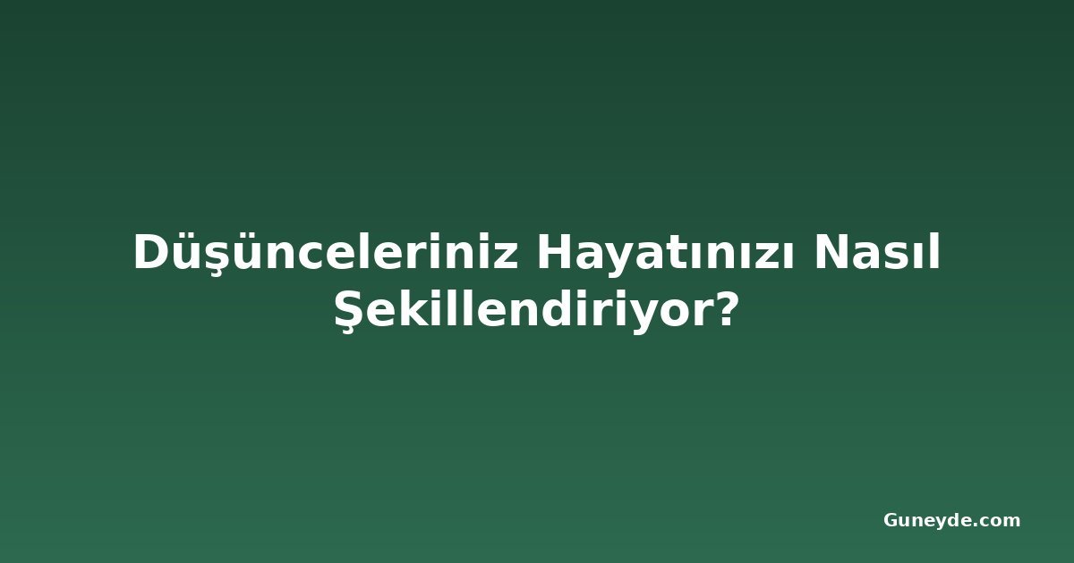 Düşünceleriniz Hayatınızı Nasıl Şekillendiriyor?