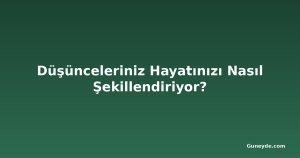 Düşünceleriniz Hayatınızı Nasıl Şekillendiriyor?