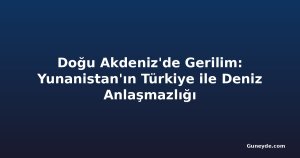 Doğu Akdeniz'de Gerilim: Yunanistan'ın Türkiye ile Deniz Anlaşmazlığı