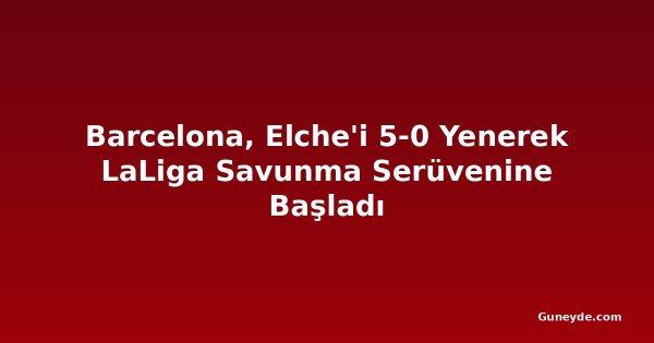 Barcelona, Elche'i 5-0 Yenerek LaLiga Savunma Serüvenine Başladı
