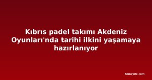 Kıbrıs padel takımı Akdeniz Oyunları'nda tarihi ilkini yaşamaya hazırlanıyor