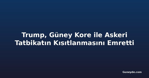 Trump, Güney Kore ile Askeri Tatbikatın Kısıtlanmasını Emretti