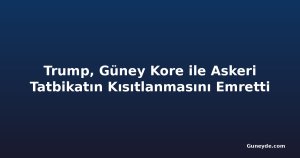 Trump, Güney Kore ile Askeri Tatbikatın Kısıtlanmasını Emretti