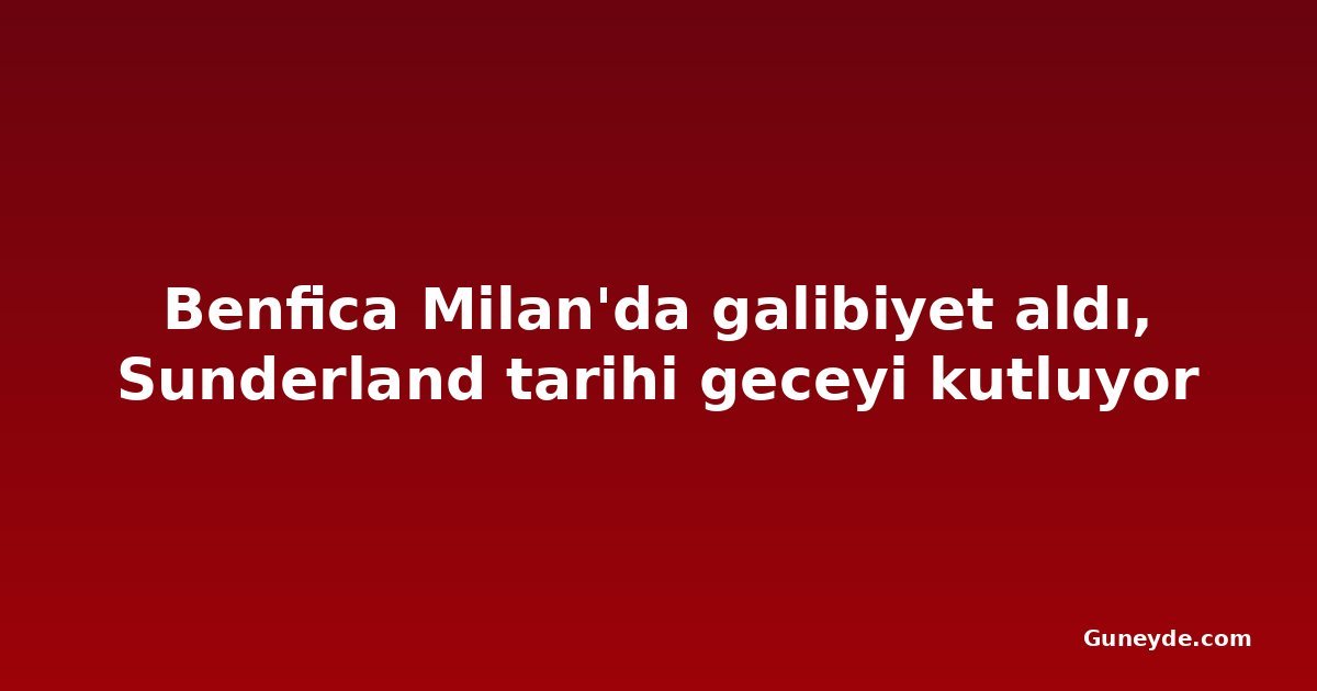 Benfica Milan'da galibiyet aldı, Sunderland tarihi geceyi kutluyor