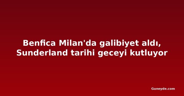 Benfica Milan'da galibiyet aldı, Sunderland tarihi geceyi kutluyor