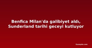 Benfica Milan'da galibiyet aldı, Sunderland tarihi geceyi kutluyor