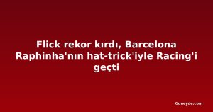 Flick rekor kırdı, Barcelona Raphinha'nın hat-trick'iyle Racing'i geçti