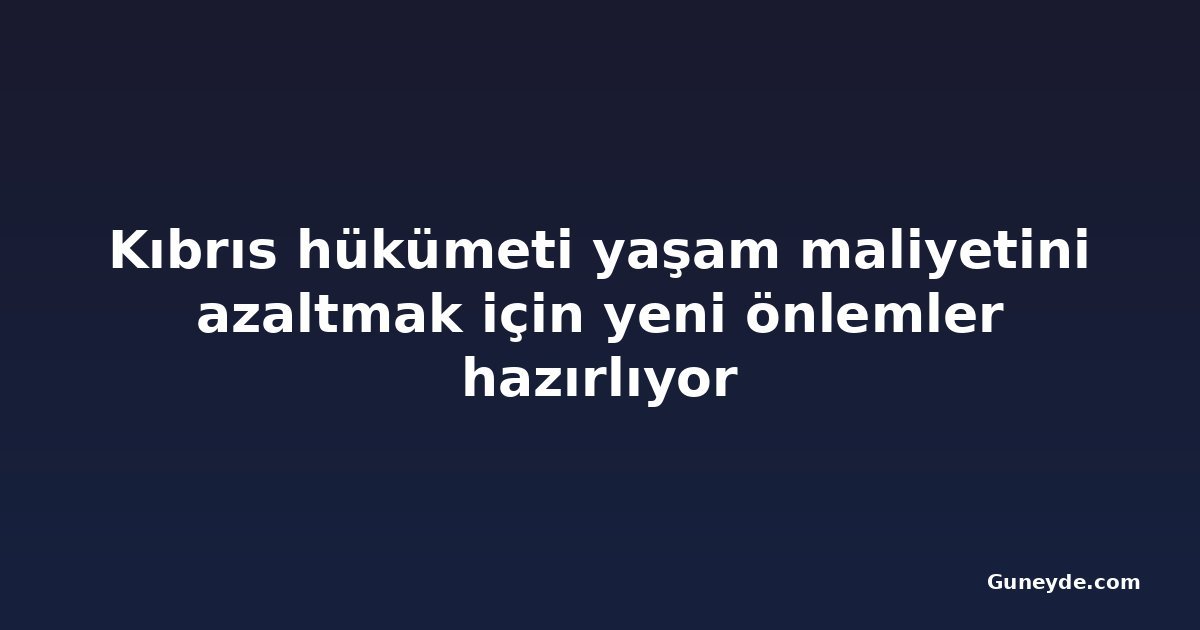 Kıbrıs hükümeti yaşam maliyetini azaltmak için yeni önlemler hazırlıyor
