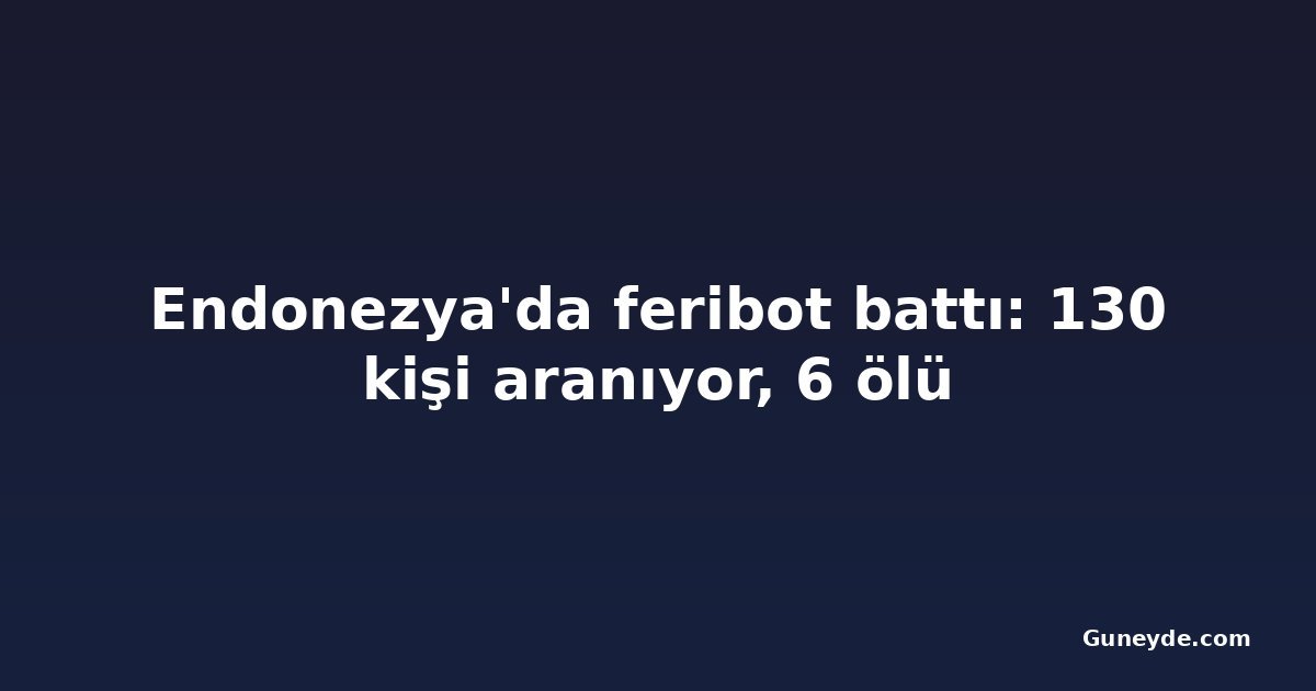 Endonezya'da feribot battı: 130 kişi aranıyor, 6 ölü