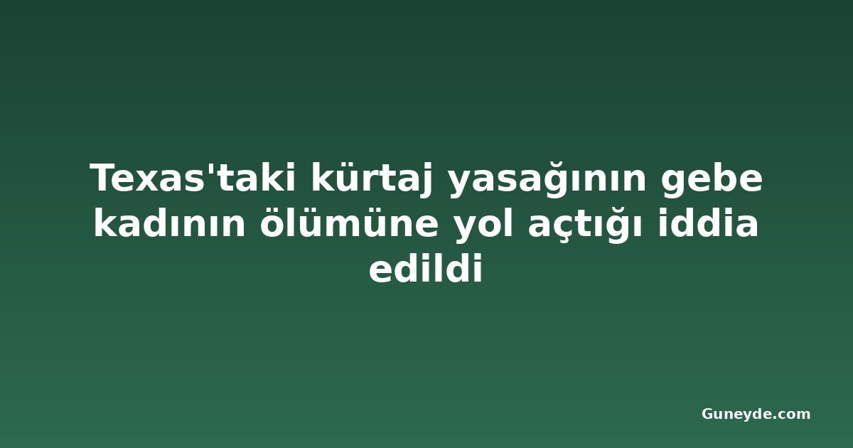 Texas'taki kürtaj yasağının gebe kadının ölümüne yol açtığı iddia edildi