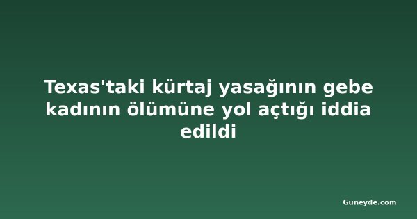 Texas'taki kürtaj yasağının gebe kadının ölümüne yol açtığı iddia edildi
