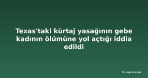 Texas'taki kürtaj yasağının gebe kadının ölümüne yol açtığı iddia edildi