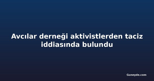 Avcılar derneği aktivistlerden taciz iddiasında bulundu