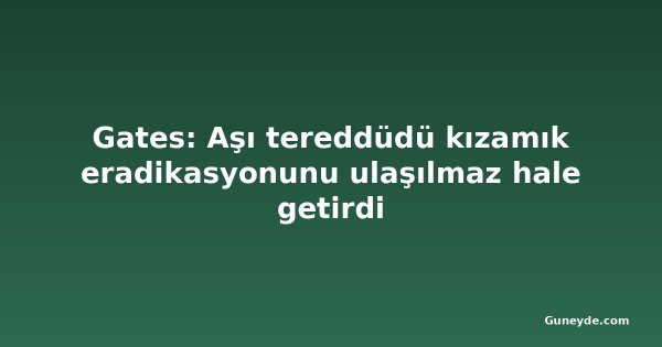 Gates: Aşı tereddüdü kızamık eradikasyonunu ulaşılmaz hale getirdi