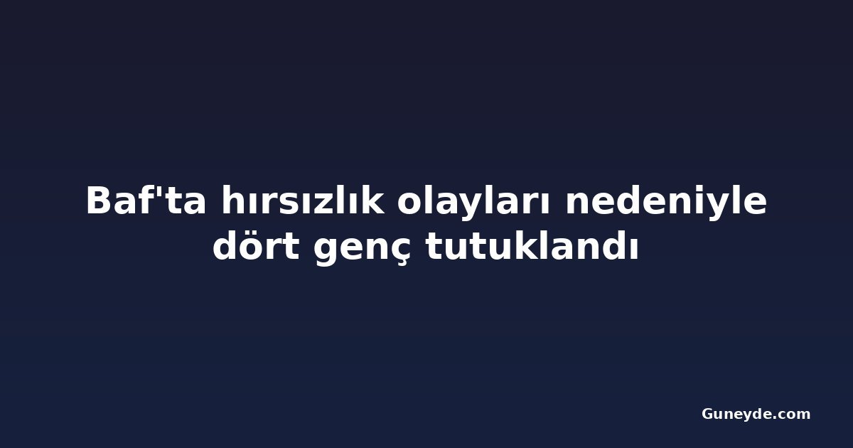 Baf'ta hırsızlık olayları nedeniyle dört genç tutuklandı