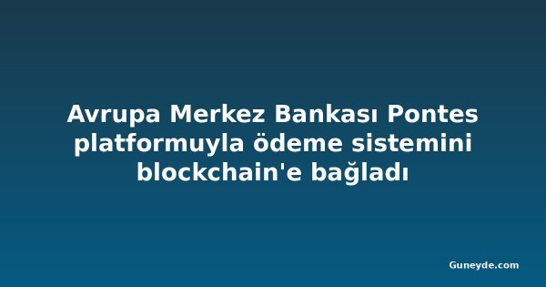 Avrupa Merkez Bankası Pontes platformuyla ödeme sistemini blockchain'e bağladı