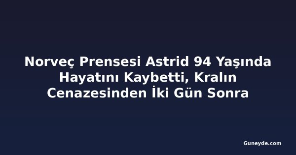 Norveç Prensesi Astrid 94 Yaşında Hayatını Kaybetti, Kralın Cenazesinden İki Gün Sonra