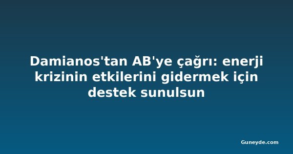 Damianos'tan AB'ye çağrı: enerji krizinin etkilerini gidermek için destek sunulsun