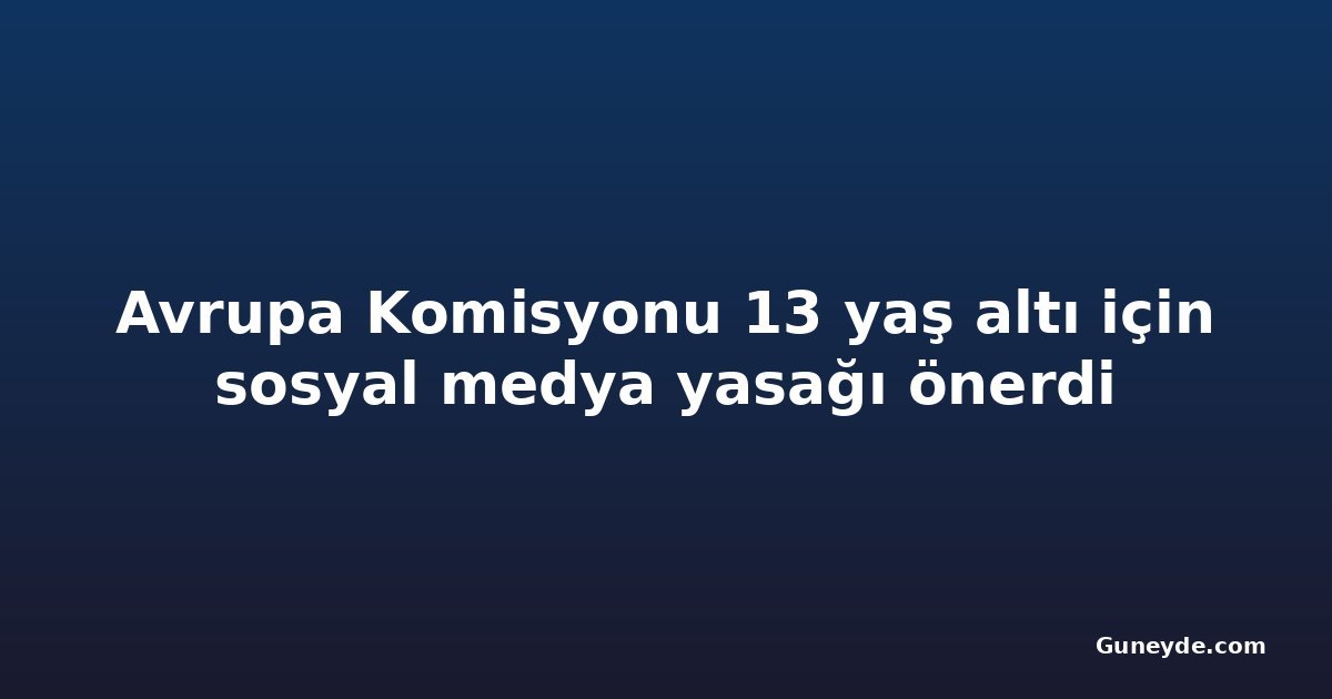 Avrupa Komisyonu 13 yaş altı için sosyal medya yasağı önerdi