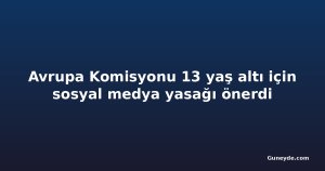 Avrupa Komisyonu 13 yaş altı için sosyal medya yasağı önerdi
