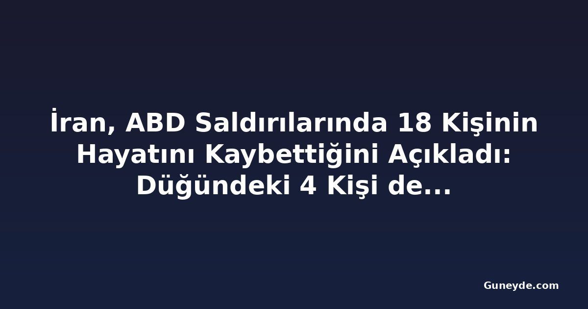 İran, ABD Saldırılarında 18 Kişinin Hayatını Kaybettiğini Açıkladı: Düğündeki 4 Kişi de Ölenler Arasında